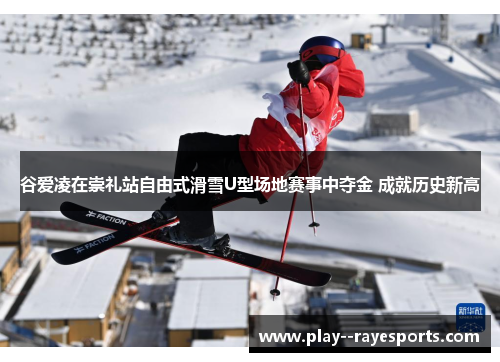 谷爱凌在崇礼站自由式滑雪U型场地赛事中夺金 成就历史新高 谷爱凌在崇礼站自由式滑雪U型场地赛事中夺金 成就历史新高