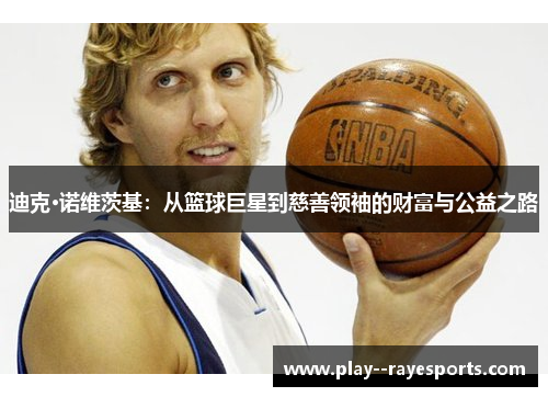 迪克·诺维茨基：从篮球巨星到慈善领袖的财富与公益之路