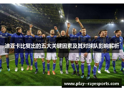 迪亚卡比复出的五大关键因素及其对球队影响解析 迪亚卡比复出的五大关键因素及其对球队影响解析
