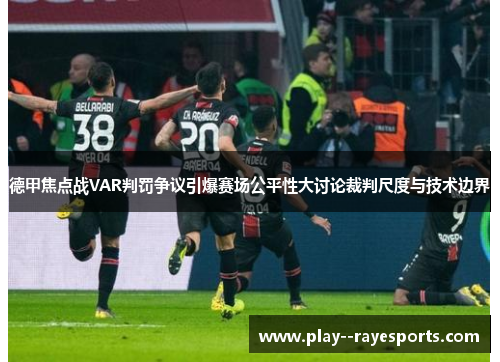 德甲焦点战VAR判罚争议引爆赛场公平性大讨论裁判尺度与技术边界