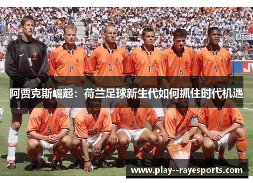 阿贾克斯崛起：荷兰足球新生代如何抓住时代机遇