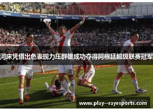 河床凭借出色表现力压群雄成功夺得阿根廷超级联赛冠军