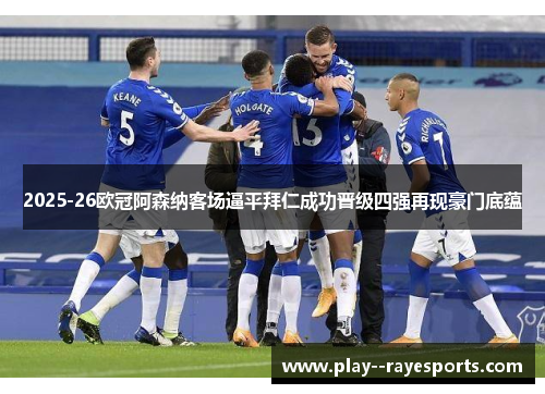 2025-26欧冠阿森纳客场逼平拜仁成功晋级四强再现豪门底蕴