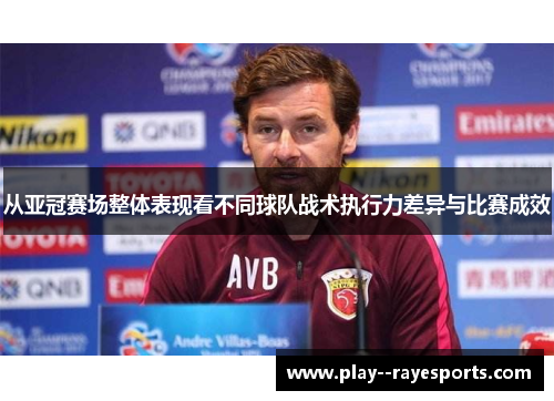 从亚冠赛场整体表现看不同球队战术执行力差异与比赛成效