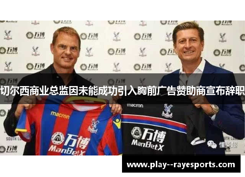 切尔西商业总监因未能成功引入胸前广告赞助商宣布辞职