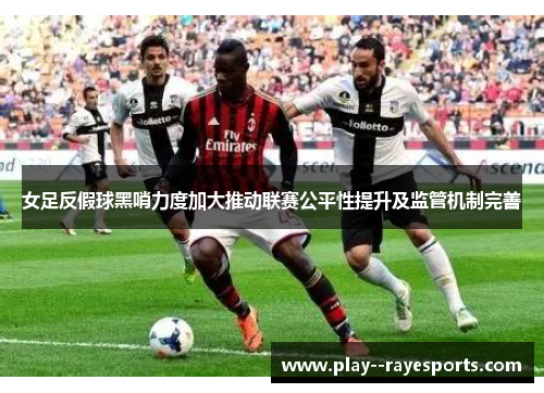 女足反假球黑哨力度加大推动联赛公平性提升及监管机制完善