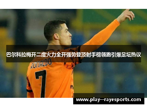 巴尔科拉梅开二度火力全开强势登顶射手榜领跑引爆足坛热议