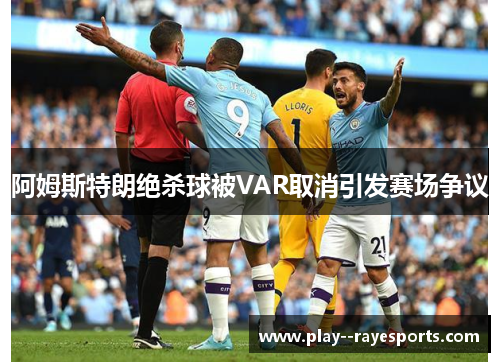 阿姆斯特朗绝杀球被VAR取消引发赛场争议 阿姆斯特朗绝杀球被VAR取消引发赛场争议