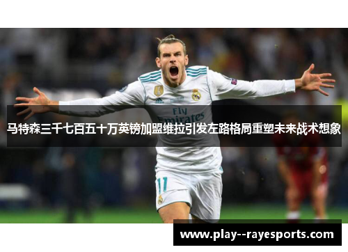 马特森三千七百五十万英镑加盟维拉引发左路格局重塑未来战术想象 马特森三千七百五十万英镑加盟维拉引发左路格局重塑未来战术想象