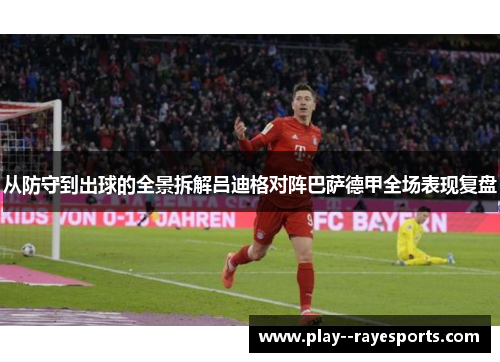 从防守到出球的全景拆解吕迪格对阵巴萨德甲全场表现复盘