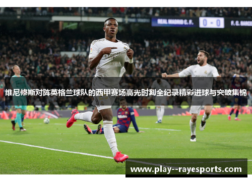 维尼修斯对阵英格兰球队的西甲赛场高光时刻全纪录精彩进球与突破集锦 维尼修斯对阵英格兰球队的西甲赛场高光时刻全纪录精彩进球与突破集锦