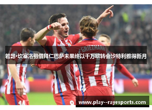 若昂·坎塞洛租借拜仁巴萨未果终以千万欧转会沙特利雅得新月 若昂·坎塞洛租借拜仁巴萨未果终以千万欧转会沙特利雅得新月