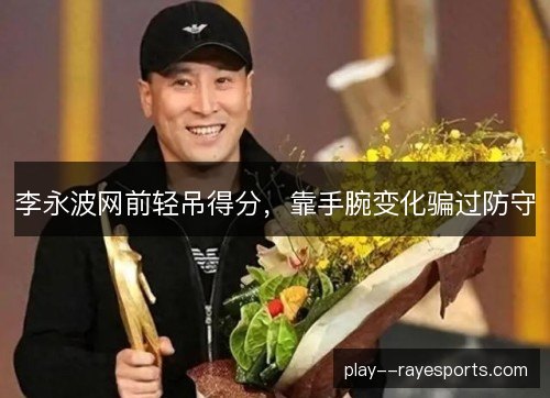 李永波网前轻吊得分，靠手腕变化骗过防守