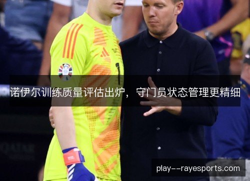诺伊尔训练质量评估出炉，守门员状态管理更精细