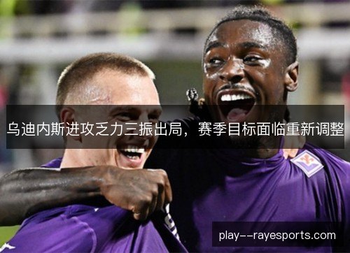 乌迪内斯进攻乏力三振出局，赛季目标面临重新调整